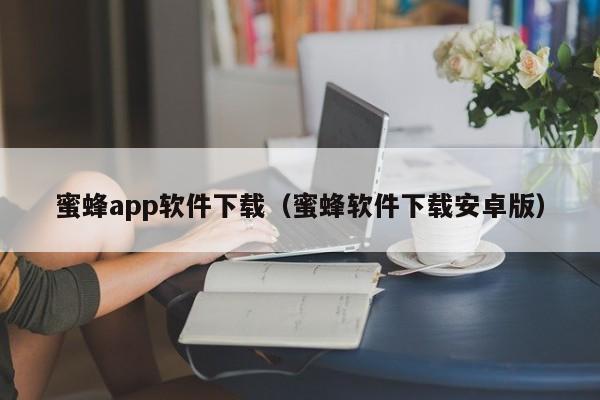 蜜蜂app软件下载（蜜蜂软件下载安卓版）