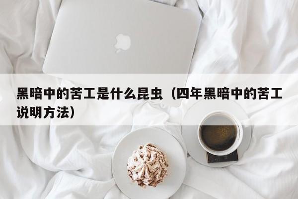 黑暗中的苦工是什么昆虫（四年黑暗中的苦工说明方法）