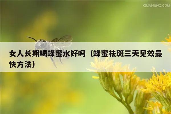 女人长期喝蜂蜜水好吗（蜂蜜祛斑三天见效最快方法）