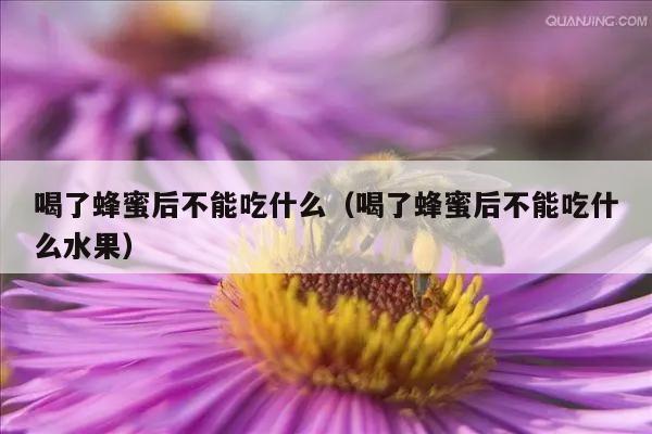 喝了蜂蜜后不能吃什么（喝了蜂蜜后不能吃什么水果）