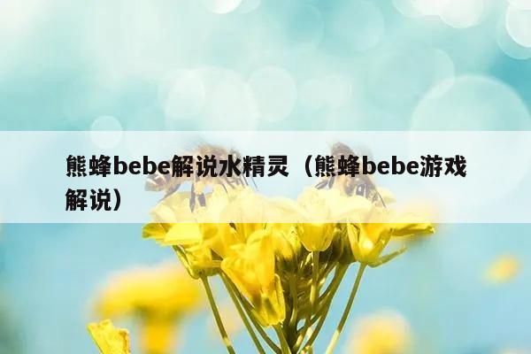 熊蜂bebe解说水精灵（熊蜂bebe游戏解说）