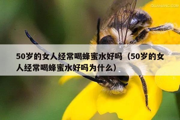 50岁的女人经常喝蜂蜜水好吗（50岁的女人经常喝蜂蜜水好吗为什么）