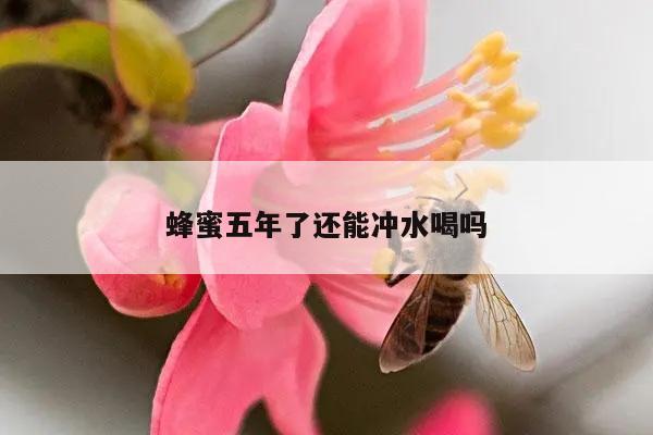 蜂蜜五年了还能冲水喝吗