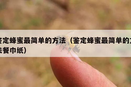 鉴定蜂蜜最简单的方法（鉴定蜂蜜最简单的方法餐巾纸）