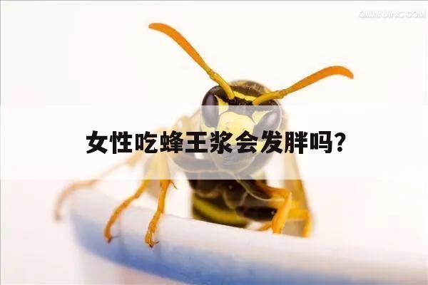 女性吃蜂王浆会发胖吗？ 女性吃蜂王浆的好处有哪些,其原因是什么?